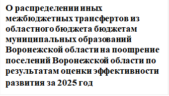 Постановление Правительства Воронежской области от 28.05.2026 N 357 "О распределении иных межбюджетных трансфертов из областного бюджета бюджетам муниципальных образований Воронежской области на поощрение поселений Воронежской области по результатам оценки эффективности развития за 2025 год". Рис. 1